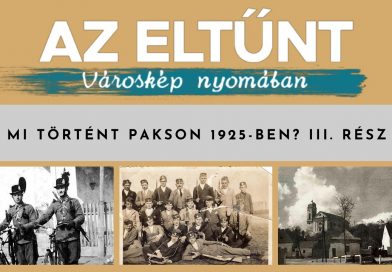 Az eltűnt városkép nyomában – Mi történt Pakson 1925-ben? III. rész Az eltűnt városkép nyomában – Mi történt Pakson 1925-ben? III. rész