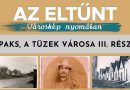 Az eltűnt városkép nyomában – 2026.08.28. – Paks, a tüzek városa III.