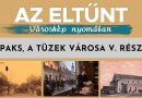 Az eltűnt városkép nyomában – 2026.09.25. – Paks, a tüzek városa V.